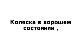 Коляска в хорошем состоянии , 